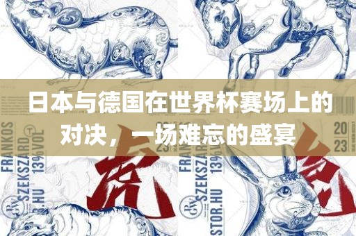 日本与德国在世界杯赛场上的对决，一场难忘的盛宴漯河市盈旭机械设备有限公司