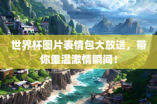 世界杯图片表情包大放送，带你重温激情瞬间！漯河市盈旭机械设备有限公司