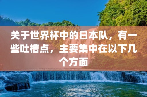 关于世界杯中的日本队，有一些吐槽点，主要集中在以下几个方面