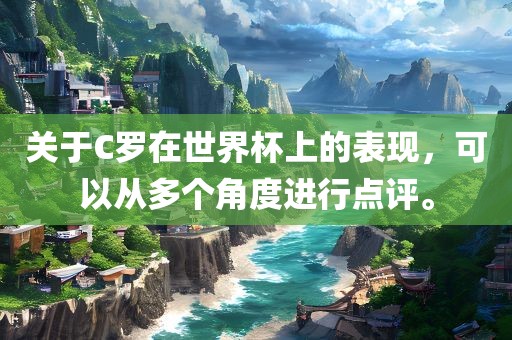 关于C罗在世界杯上的表现，可以从多个角度进行点评。