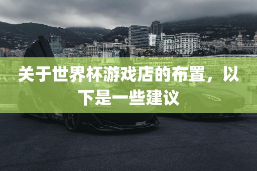 关于世界杯游戏店的布置，以下是一些建议漯河市盈旭机械设备有限公司