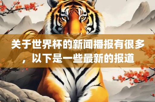 关于世界杯的新闻播报有很多，以下是一些最新的报道漯河市盈旭机械设备有限公司