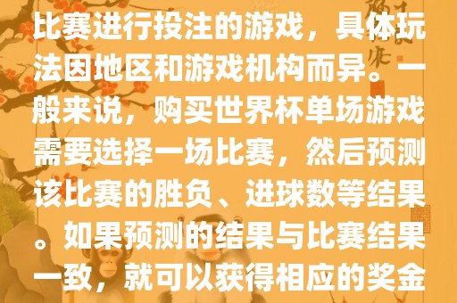 世界杯单场游戏是指针对单场比赛进行投注的游戏，具体玩法因地区和游戏机构而异。一般来说，购买世界杯单场游戏需要选择一场比赛，然后预测该比赛的胜负、进球数等结果。如果预测的结果与比赛结果一致，就可以获得相应的奖金。漯河市盈旭机械设备有限公司