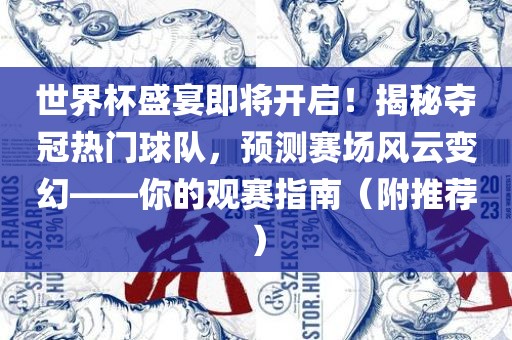 世界杯盛宴即将开启！揭秘夺冠热门球队，预测赛场风云变幻——你的观赛指南（附推荐）