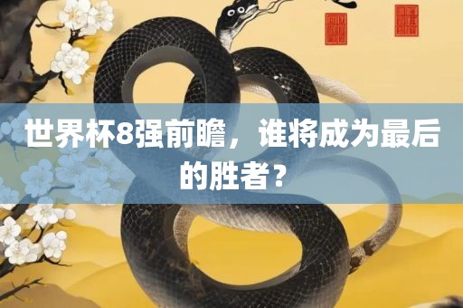 世界杯8强前瞻，谁将成为最后的胜者？