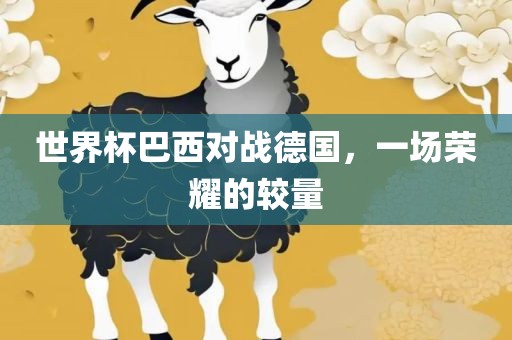 世界杯巴西对战德国，一场荣耀的较量