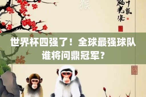 世界杯四强了！全球最强球队谁将问鼎冠军？