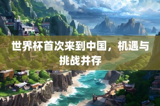 世界杯首次来到中国，机遇与挑战并存