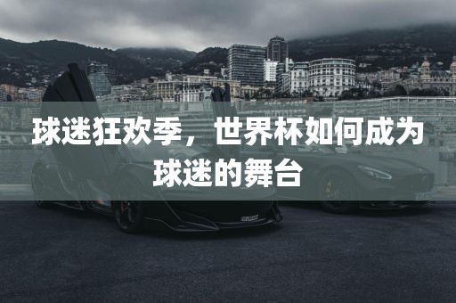 球迷狂欢季，世界杯如何成为球迷的舞台