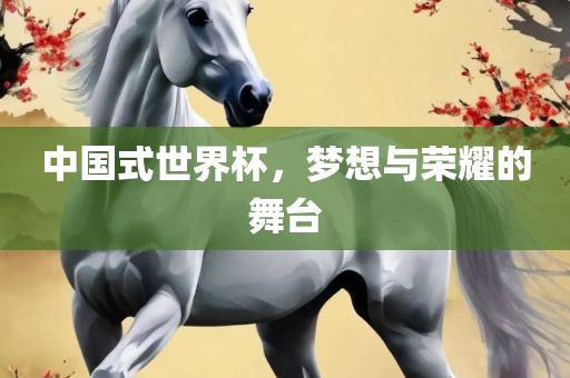 中国式世界杯，梦想与荣耀的舞台