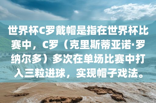 世界杯C罗戴帽是指在世界杯比赛中，C罗（克里斯蒂亚诺·罗纳尔多）多次在单场比赛中打入三粒进球，实现帽子戏法。