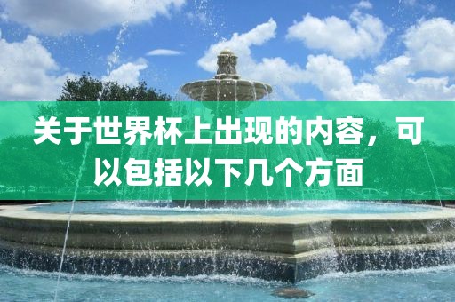 关于世界杯上出现的内容，可以包括以下几个方面