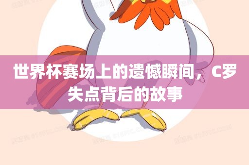 世界杯赛场上的遗憾瞬间，C罗失点背后的故事