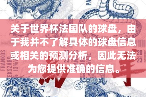 关于世界杯法国队的球盘，由于我并不了解具体的球盘信息或相关的预测分析，因此无法为您提供准确的信息。