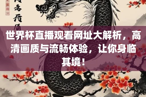 世界杯直播观看网址大解析，高清画质与流畅体验，让你身临其境！