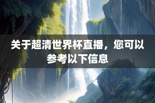 关于超清世界杯直播，您可以参考以下信息