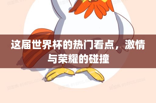 这届世界杯的热门看点，激情与荣耀的碰撞
