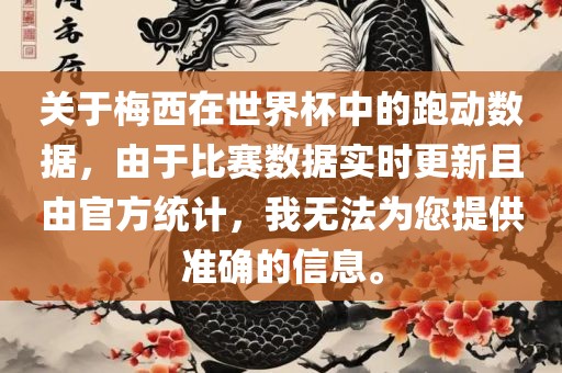 关于梅西在世界杯中的跑动数据，由于比赛数据实时更新且由官方统计，我无法为您提供准确的信息。
