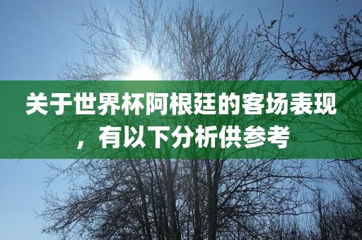 关于世界杯阿根廷的客场表现，有以下分析供参考