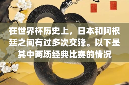 在世界杯历史上，日本和阿根廷之间有过多次交锋。以下是其中两场经典比赛的情况