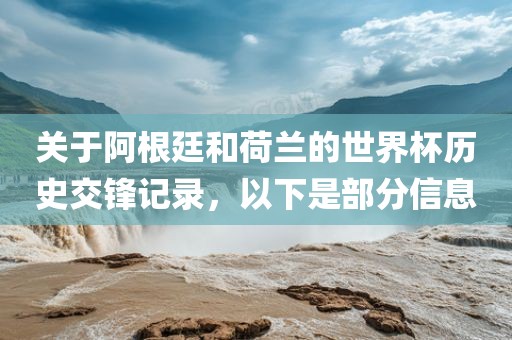 关于阿根廷和荷兰的世界杯历史交锋记录，以下是部分信息