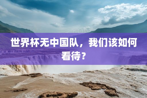 世界杯无中国队，我们该如何看待？