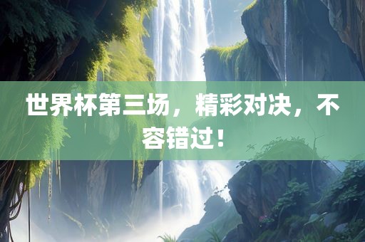 世界杯第三场，精彩对决，不容错过！