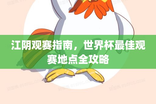 江阴观赛指南，世界杯最佳观赛地点全攻略