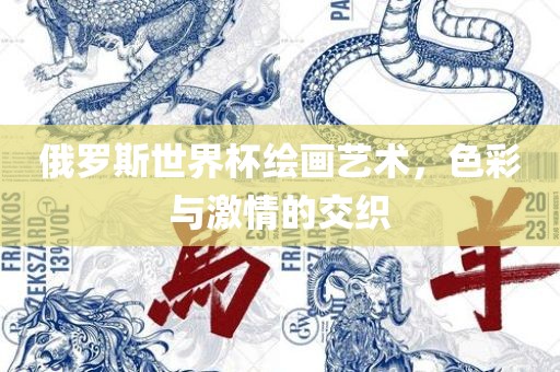 俄罗斯世界杯绘画艺术，色彩与激情的交织