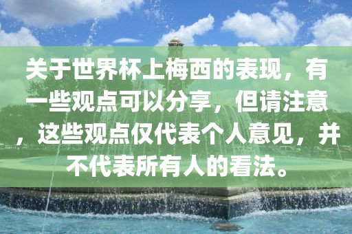 关于世界杯上梅西的表现，有一些观点可以分享，但请注意，这些观点仅代表个人意见，并不代表所有人的看法。