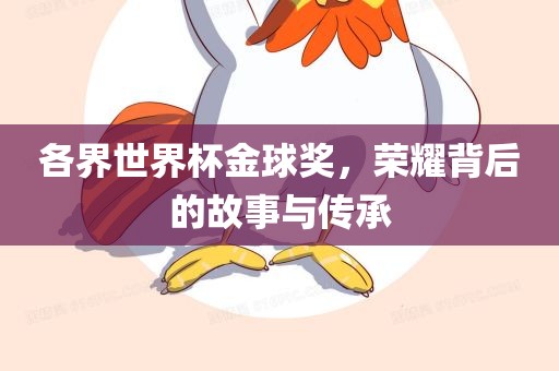 各界世界杯金球奖，荣耀背后的故事与传承
