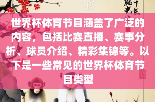 世界杯体育节目涵盖了广泛的内容，包括比赛直播、赛事分析、球员介绍、精彩集锦等。以下是一些常见的世界杯体育节目类型