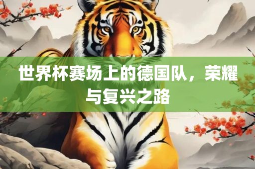 世界杯赛场上的德国队，荣耀与复兴之路
