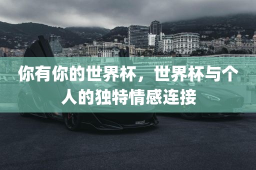 你有你的世界杯，世界杯与个人的独特情感连接