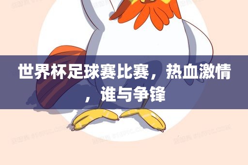 世界杯足球赛比赛，热血激情，谁与争锋