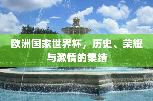 欧洲国家世界杯，历史、荣耀与激情的集结