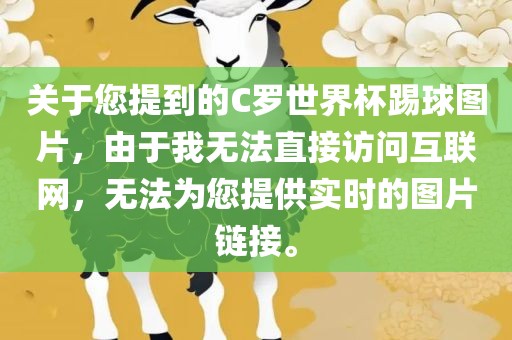 关于您提到的C罗世界杯踢球图片，由于我无法直接访问互联网，无法为您提供实时的图片链接。
