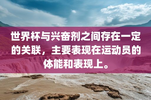 世界杯与兴奋剂之间存在一定的关联，主要表现在运动员的体能和表现上。