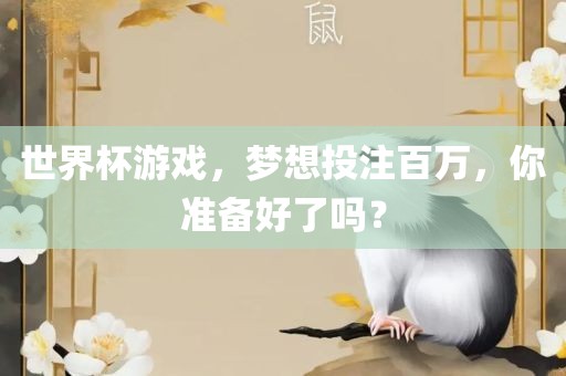 世界杯游戏，梦想投注百万，你准备好了吗？