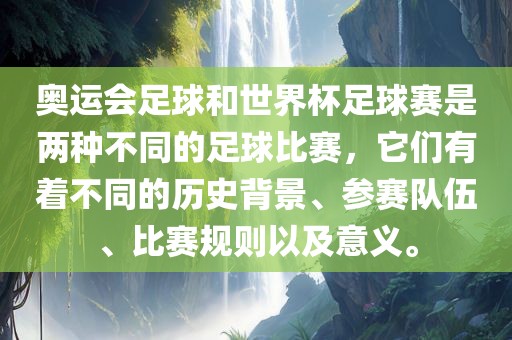 奥运会足球和世界杯足球赛是两种不同的足球比赛，它们有着不同的历史背景、参赛队伍、比赛规则以及意义。