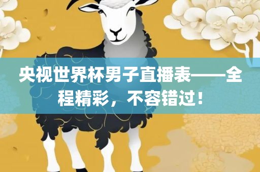 央视世界杯男子直播表——全程精彩，不容错过！