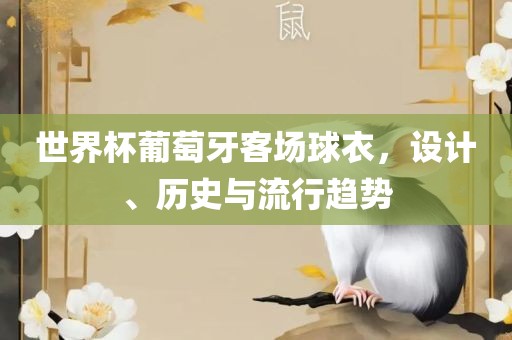 世界杯葡萄牙客场球衣，设计、历史与流行趋势