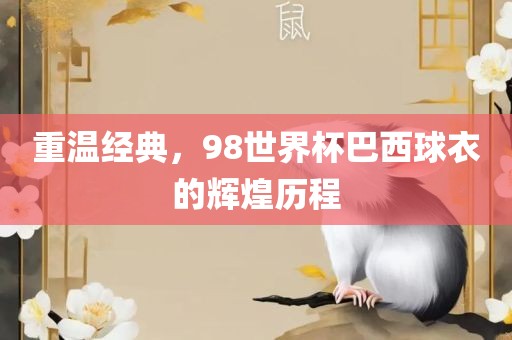 重温经典，98世界杯巴西球衣的辉煌历程