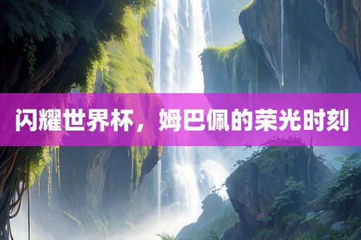 闪耀世界杯，姆巴佩的荣光时刻