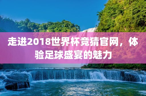 走进2018世界杯竞猜官网，体验足球盛宴的魅力