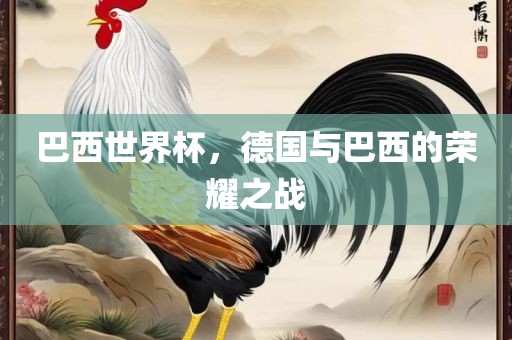 巴西世界杯，德国与巴西的荣耀之战