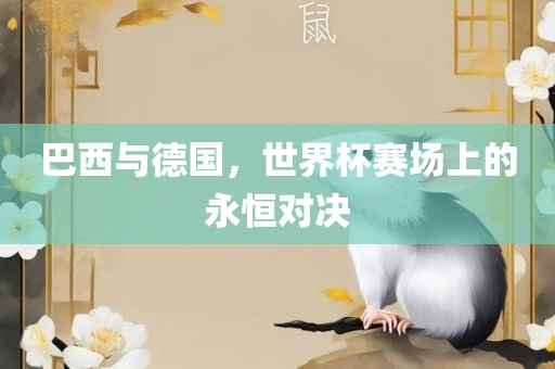 巴西与德国，世界杯赛场上的永恒对决