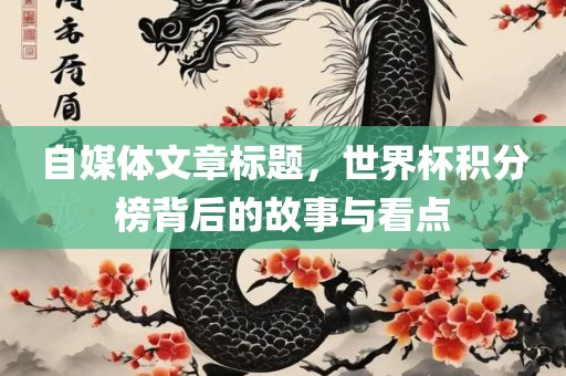 自媒体文章标题，世界杯积分榜背后的故事与看点
