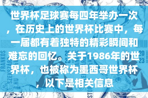 世界杯足球赛每四年举办一次，在历史上的世界杯比赛中，每一届都有着独特的精彩瞬间和难忘的回忆。关于1986年的世界杯，也被称为墨西哥世界杯，以下是相关信息