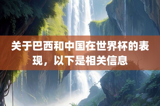 关于巴西和中国在世界杯的表现，以下是相关信息